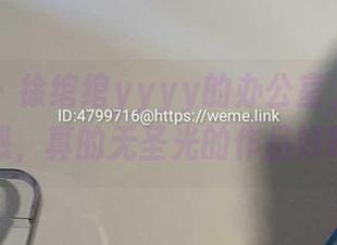 微密圈 – 徐绾绾yyyy的办公室，尴尬又性感，真的无圣光的作品好吗？