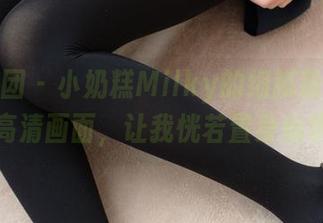 森萝财团 – 小奶糕Milky的细腻粉色写真：高清画面，让我恍若置身仙境。