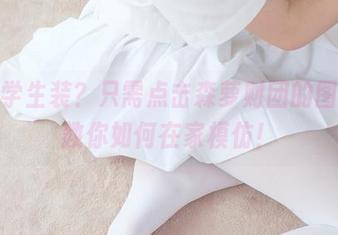 白丝学生装？只需点击森萝财团的图片，教你如何在家模仿！