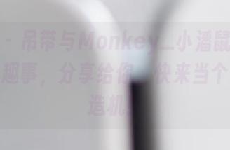 波萝社 – 吊带与Monkey_小潘鼠：写真中的小趣事，分享给你，快来当个欢乐制造机！